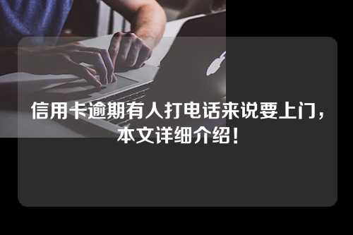 信用卡逾期有人打电话来说要上门，本文详细介绍！