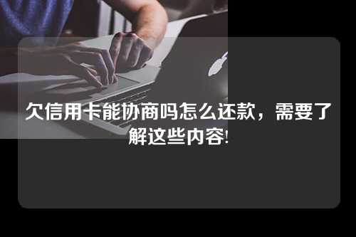 欠信用卡能协商吗怎么还款，需要了解这些内容!