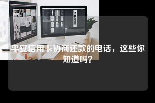 平安信用卡协商还款的电话，这些你知道吗？