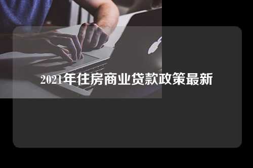 2021年住房商业贷款政策最新