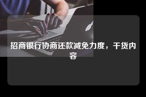 招商银行协商还款减免力度，干货内容