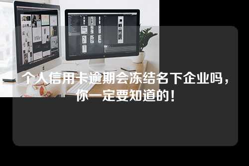 个人信用卡逾期会冻结名下企业吗，你一定要知道的！