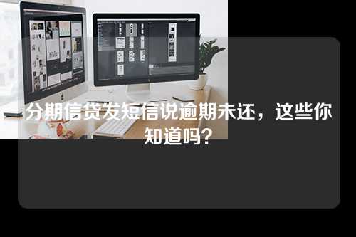 分期信贷发短信说逾期未还，这些你知道吗？