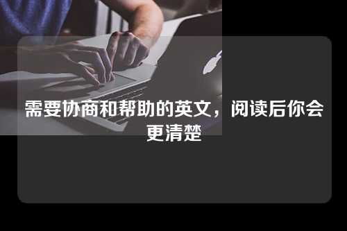 需要协商和帮助的英文，阅读后你会更清楚