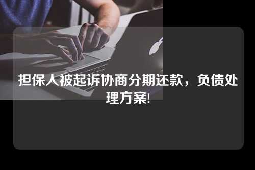 担保人被起诉协商分期还款，负债处理方案!