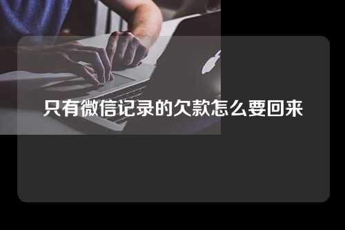 只有微信记录的欠款怎么要回来