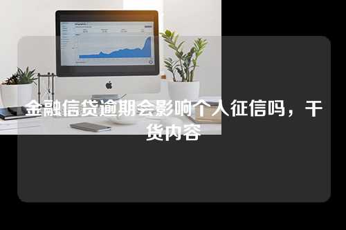 金融信贷逾期会影响个人征信吗，干货内容