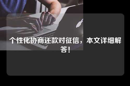 个性化协商还款对征信，本文详细解答！