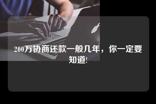 200万协商还款一般几年，你一定要知道!