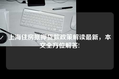 上海住房抵押贷款政策解读最新，本文全方位解答!