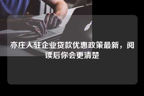 亦庄入驻企业贷款优惠政策最新，阅读后你会更清楚