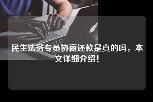 民生法务专员协商还款是真的吗，本文详细介绍！