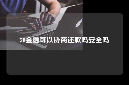 58金融可以协商还款吗安全吗