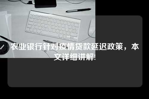 农业银行针对疫情贷款延迟政策，本文详细讲解!