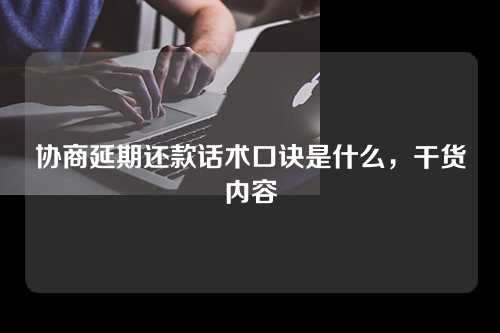 协商延期还款话术口诀是什么，干货内容