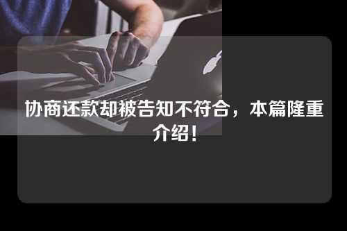 协商还款却被告知不符合，本篇隆重介绍！