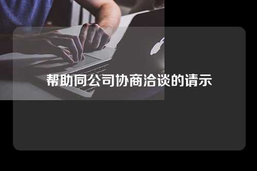 帮助同公司协商洽谈的请示