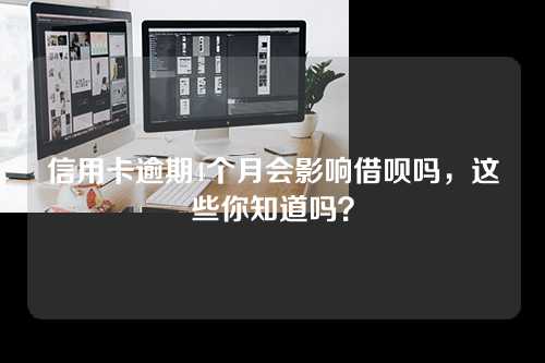 信用卡逾期4个月会影响借呗吗，这些你知道吗？