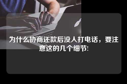 为什么协商还款后没人打电话，要注意这的几个细节!