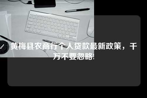 黄梅县农商行个人贷款最新政策，千万不要忽略!