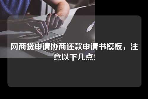 网商贷申请协商还款申请书模板，注意以下几点!