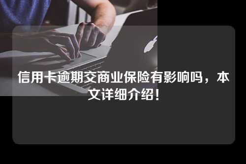 信用卡逾期交商业保险有影响吗，本文详细介绍！