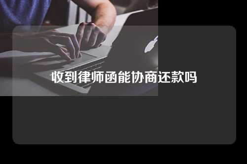 收到律师函能协商还款吗