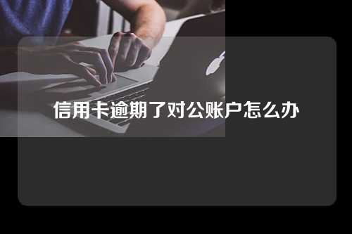 信用卡逾期了对公账户怎么办