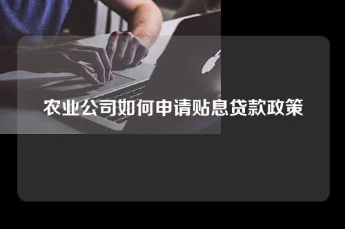 农业公司如何申请贴息贷款政策