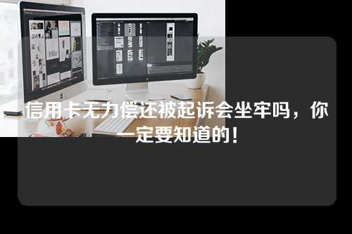 信用卡无力偿还被起诉会坐牢吗，你一定要知道的！