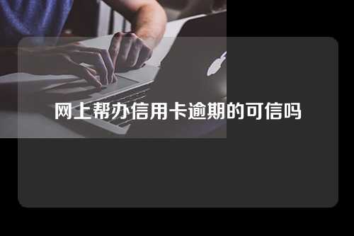 网上帮办信用卡逾期的可信吗