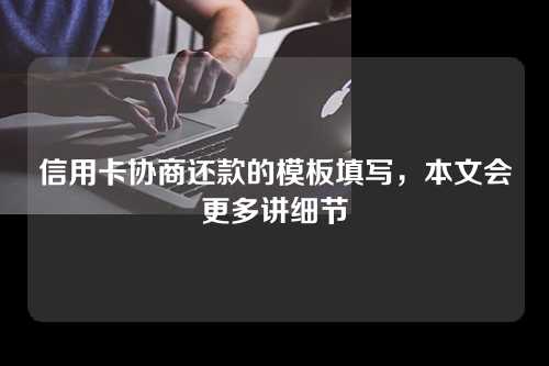 信用卡协商还款的模板填写，本文会更多讲细节