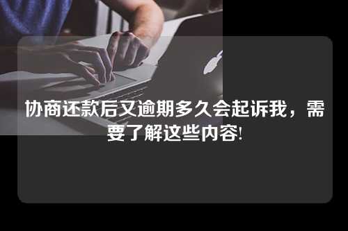 协商还款后又逾期多久会起诉我，需要了解这些内容!