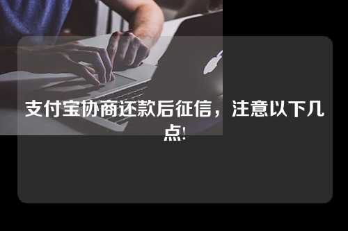 支付宝协商还款后征信，注意以下几点!