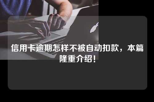 信用卡逾期怎样不被自动扣款，本篇隆重介绍！