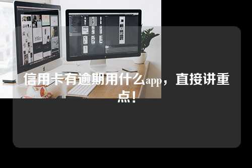 信用卡有逾期用什么app，直接讲重点！