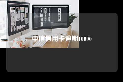 中信信用卡逾期10000