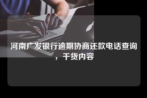 河南广发银行逾期协商还款电话查询，干货内容