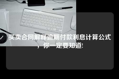 买卖合同解释逾期付款利息计算公式，你一定要知道!