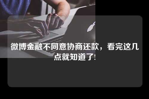 微博金融不同意协商还款，看完这几点就知道了!