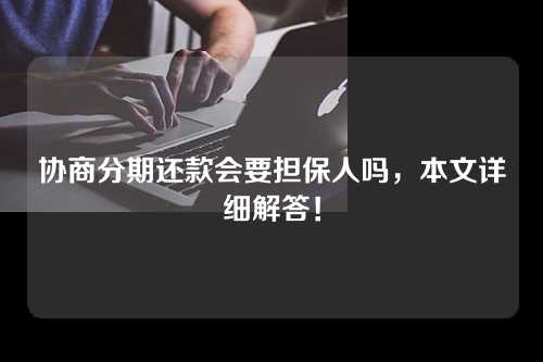 协商分期还款会要担保人吗，本文详细解答！