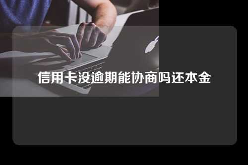 信用卡没逾期能协商吗还本金