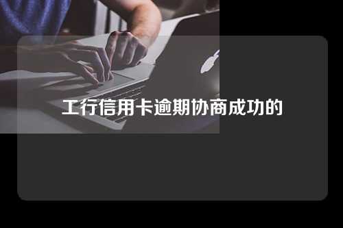 工行信用卡逾期协商成功的