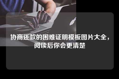 协商还款的困难证明模板图片大全，阅读后你会更清楚