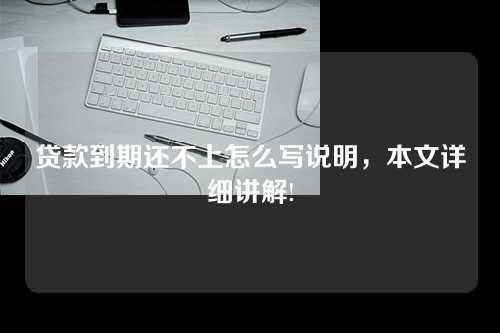 贷款到期还不上怎么写说明，本文详细讲解!