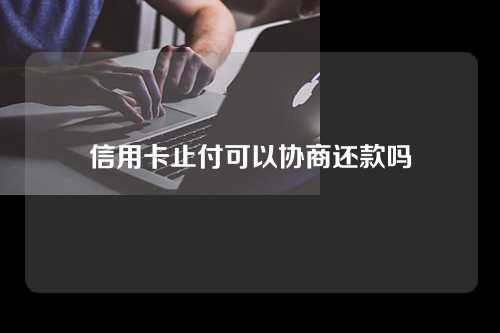 信用卡止付可以协商还款吗