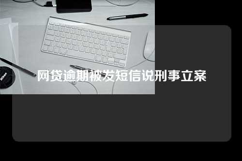 网贷逾期被发短信说刑事立案