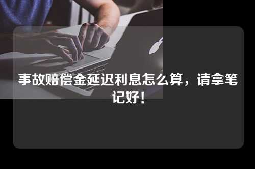 事故赔偿金延迟利息怎么算，请拿笔记好！