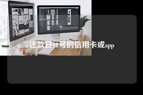 还款日18号的信用卡或app