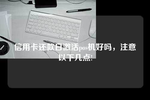 信用卡还款日激活pos机好吗，注意以下几点!